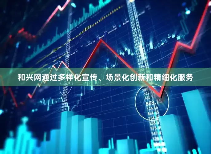 和兴网通过多样化宣传、场景化创新和精细化服务
