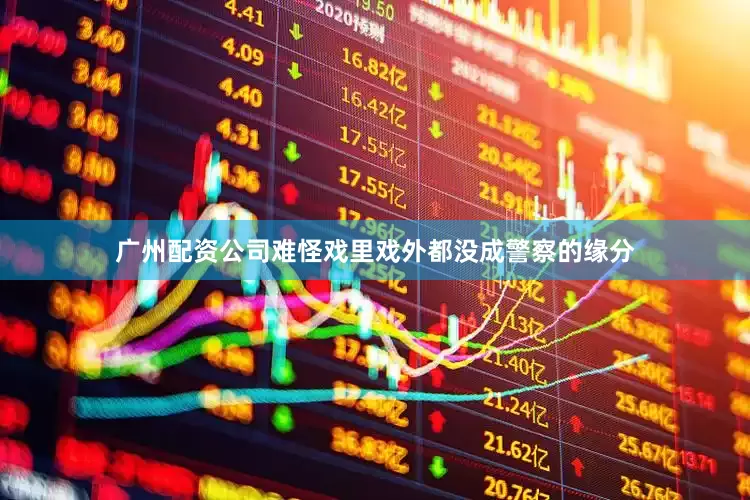 广州配资公司难怪戏里戏外都没成警察的缘分