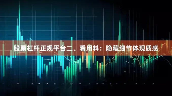 股票杠杆正规平台二、看用料：隐藏细节体现质感