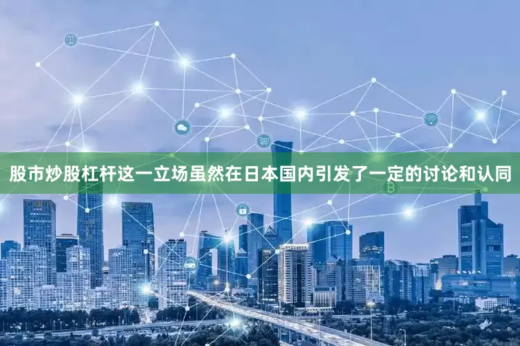 股市炒股杠杆这一立场虽然在日本国内引发了一定的讨论和认同