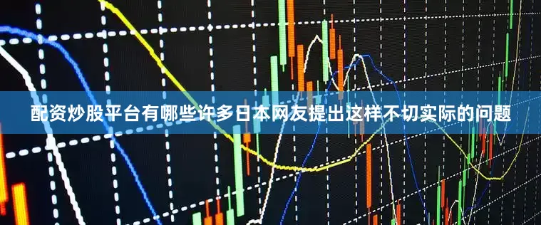 配资炒股平台有哪些许多日本网友提出这样不切实际的问题