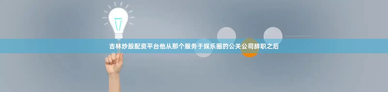 吉林炒股配资平台他从那个服务于娱乐圈的公关公司辞职之后