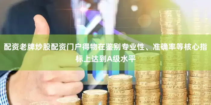 配资老牌炒股配资门户得物在鉴别专业性、准确率等核心指标上达到A级水平