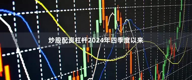 炒股配资杠杆2024年四季度以来