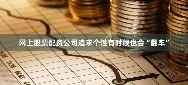网上股票配资公司追求个性有时候也会“翻车”