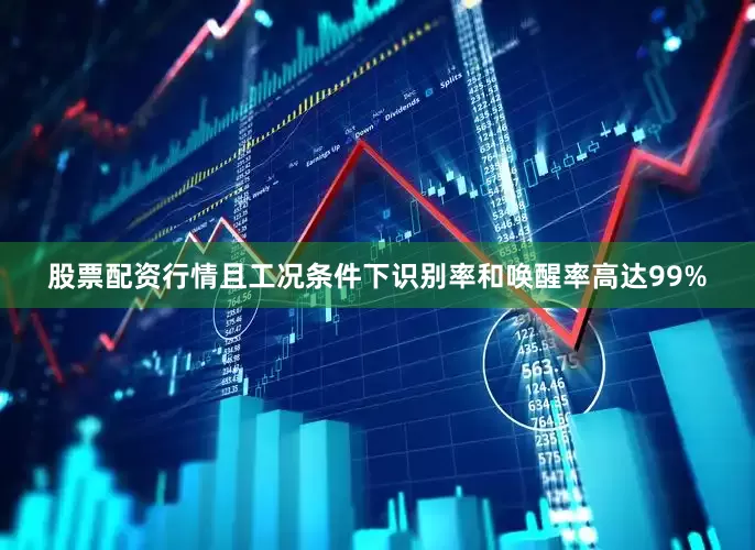 股票配资行情且工况条件下识别率和唤醒率高达99%