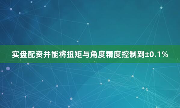 实盘配资并能将扭矩与角度精度控制到±0.1%