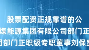 股票配资正规靠谱的公司中国中煤能源集团有限公司部门正职级专职董事刘保宽被查