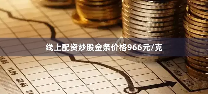 线上配资炒股金条价格966元/克