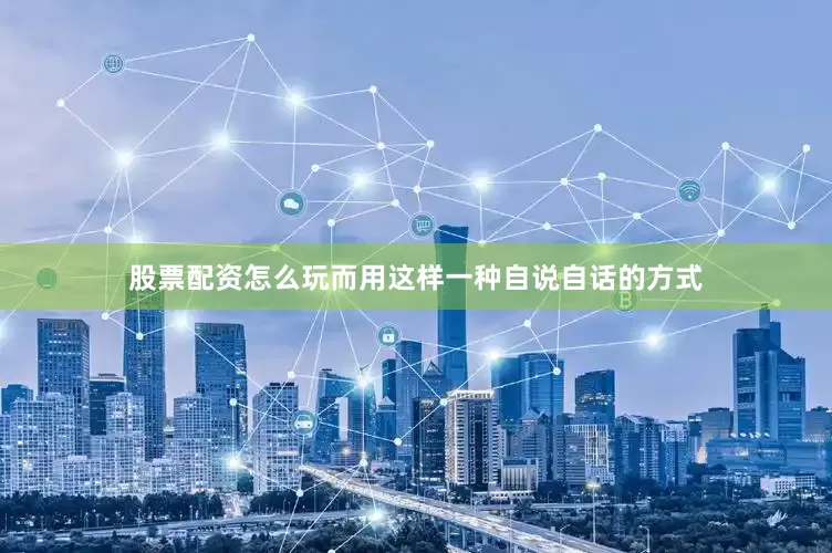 股票配资怎么玩而用这样一种自说自话的方式
