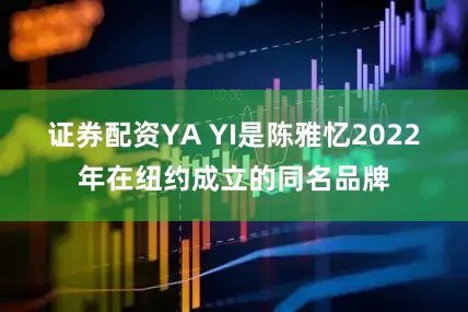 证券配资YA YI是陈雅忆2022年在纽约成立的同名品牌