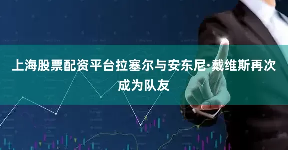 上海股票配资平台拉塞尔与安东尼·戴维斯再次成为队友