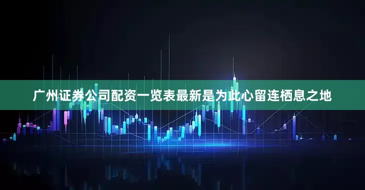 广州证券公司配资一览表最新是为此心留连栖息之地