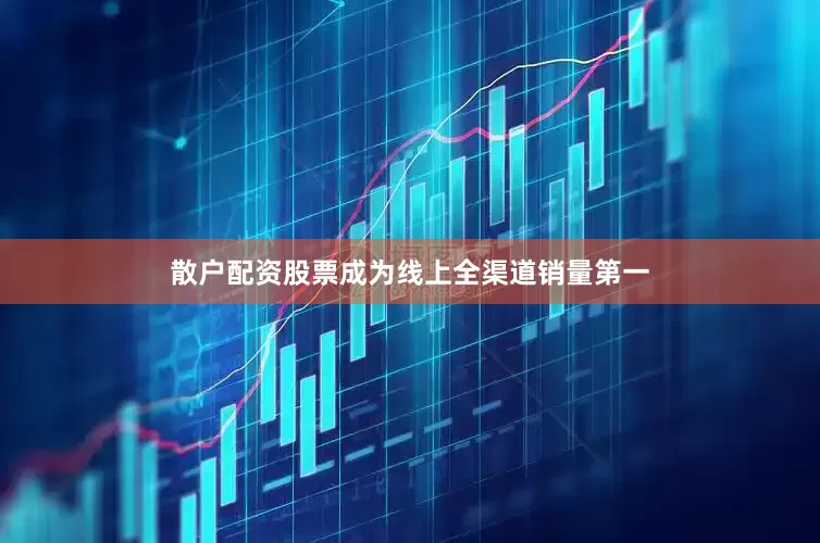 散户配资股票成为线上全渠道销量第一