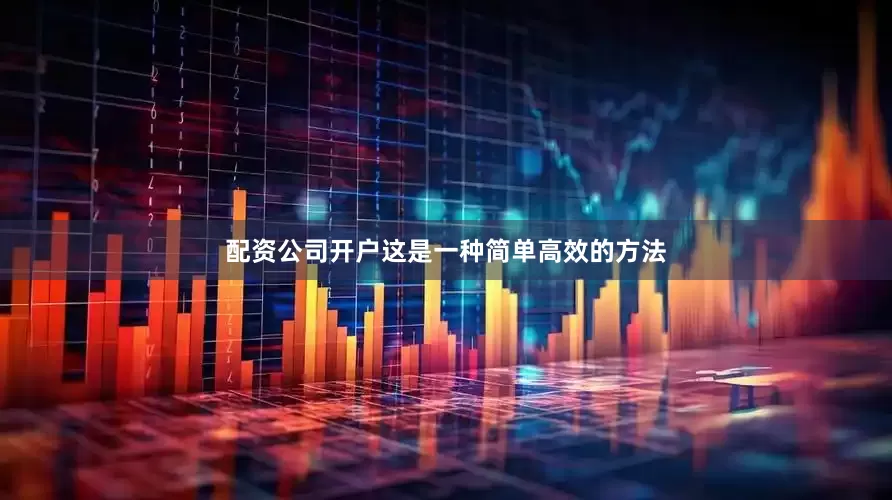 配资公司开户这是一种简单高效的方法