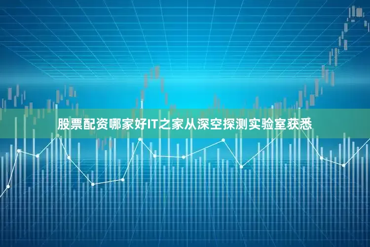 股票配资哪家好　　IT之家从深空探测实验室获悉