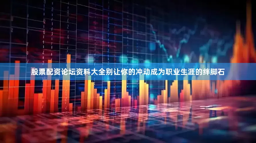 股票配资论坛资料大全别让你的冲动成为职业生涯的绊脚石