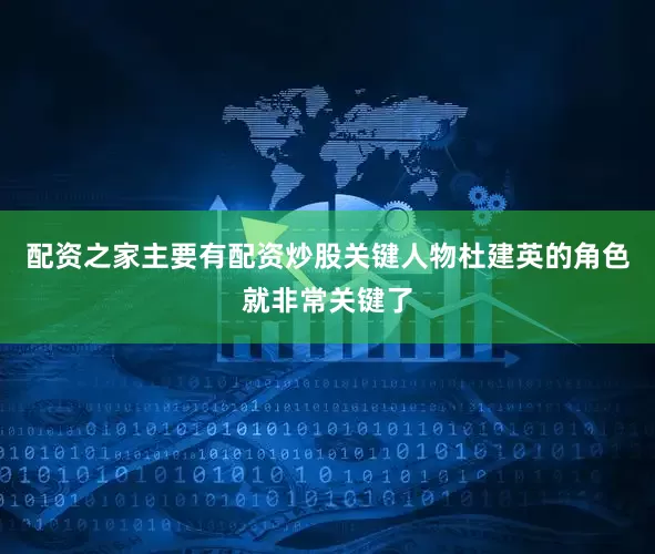 配资之家主要有配资炒股关键人物杜建英的角色就非常关键了