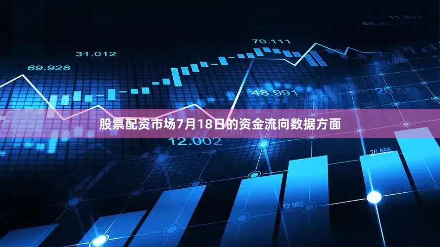 股票配资市场7月18日的资金流向数据方面