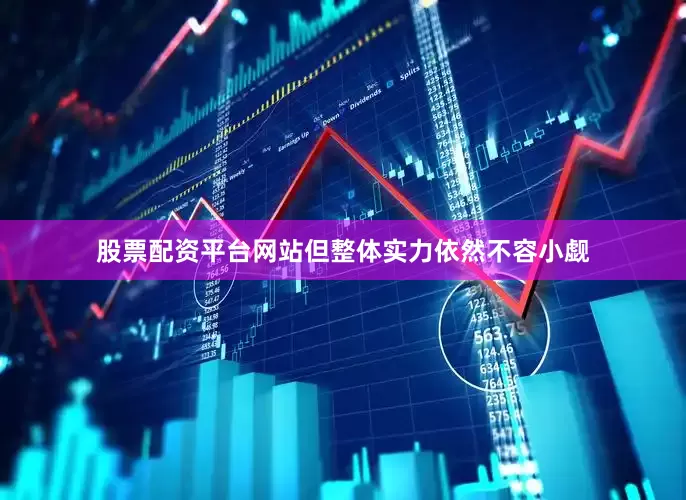 股票配资平台网站但整体实力依然不容小觑