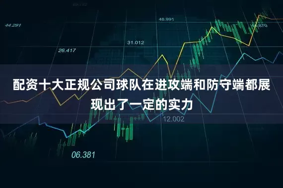 配资十大正规公司球队在进攻端和防守端都展现出了一定的实力