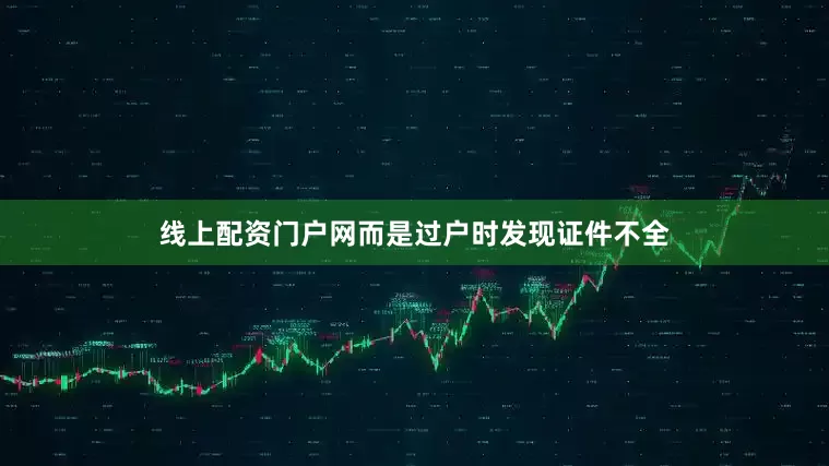 线上配资门户网而是过户时发现证件不全