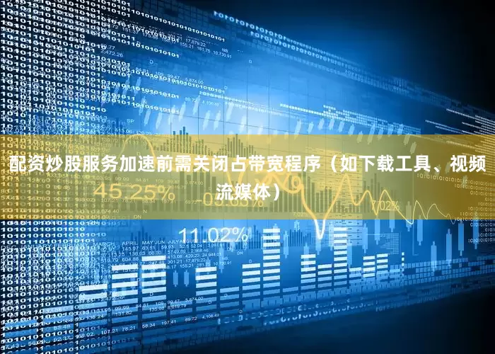 配资炒股服务加速前需关闭占带宽程序（如下载工具、视频流媒体）