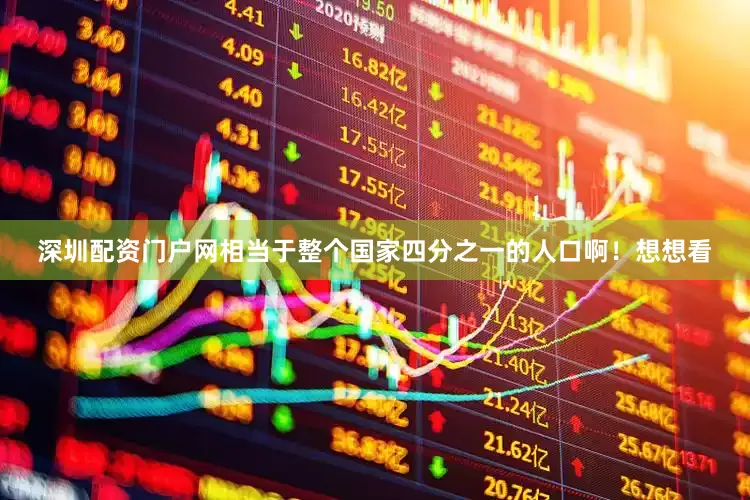 深圳配资门户网相当于整个国家四分之一的人口啊！想想看