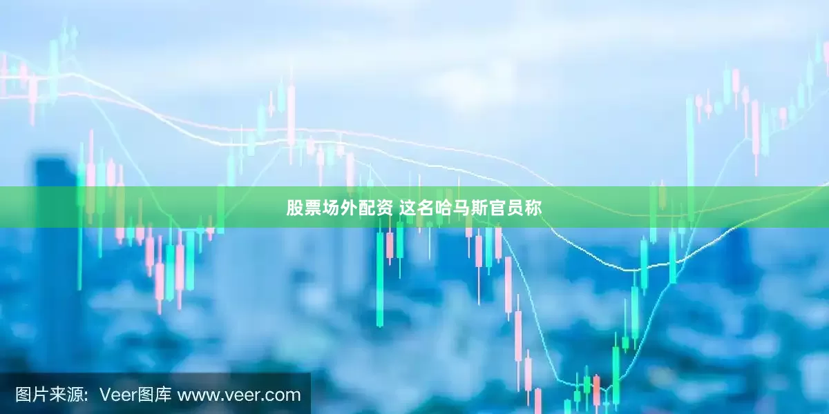 股票场外配资 　　这名哈马斯官员称