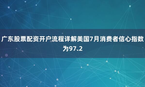 广东股票配资开户流程详解美国7月消费者信心指数为97.2