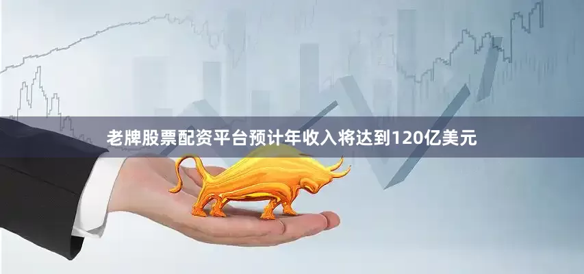 老牌股票配资平台预计年收入将达到120亿美元