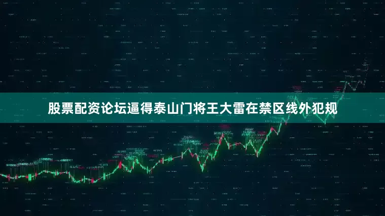 股票配资论坛逼得泰山门将王大雷在禁区线外犯规