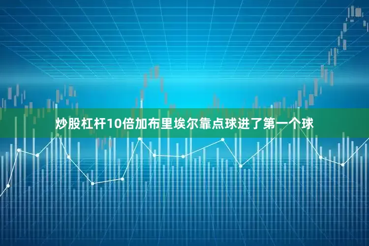 炒股杠杆10倍加布里埃尔靠点球进了第一个球