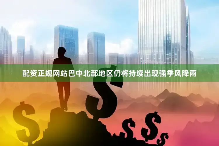 配资正规网站巴中北部地区仍将持续出现强季风降雨
