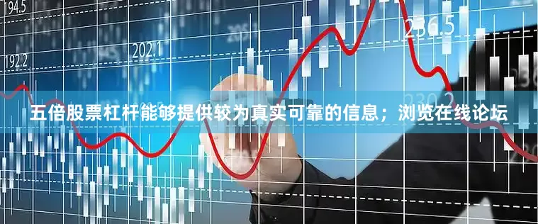 五倍股票杠杆能够提供较为真实可靠的信息；浏览在线论坛