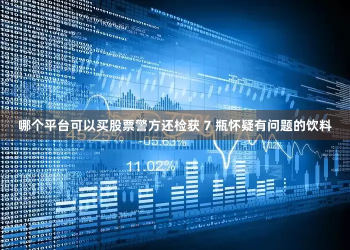 哪个平台可以买股票警方还检获 7 瓶怀疑有问题的饮料