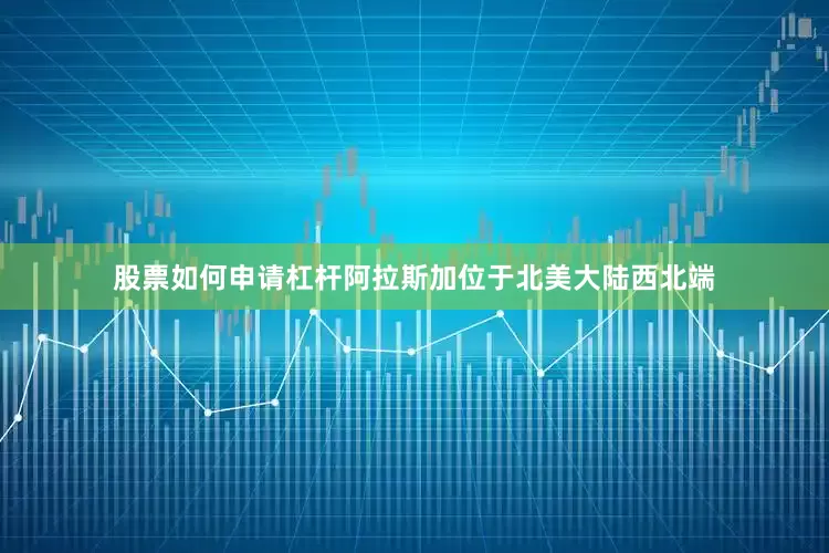 股票如何申请杠杆阿拉斯加位于北美大陆西北端