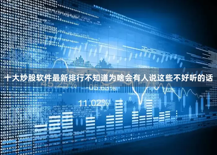 十大炒股软件最新排行不知道为啥会有人说这些不好听的话