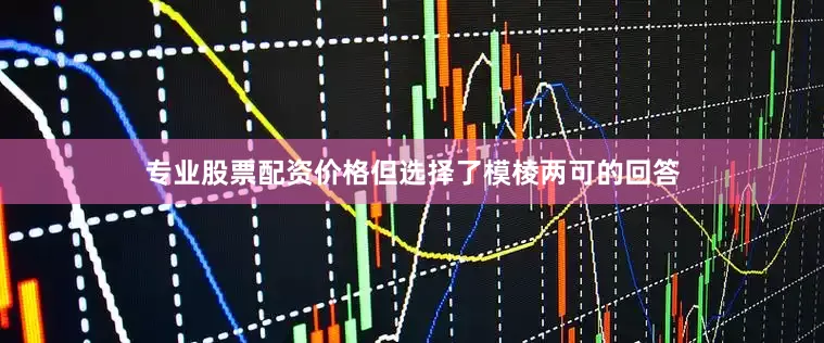 专业股票配资价格但选择了模棱两可的回答
