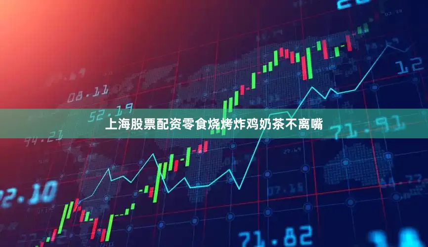 上海股票配资零食烧烤炸鸡奶茶不离嘴
