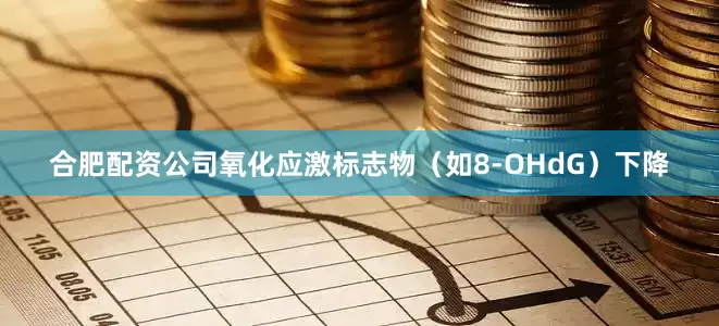 合肥配资公司氧化应激标志物(如8-OHdG)下降