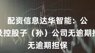配资信息达华智能：公司及控股子（孙）公司无逾期担保