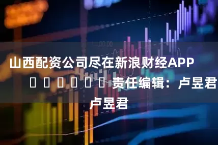 山西配资公司尽在新浪财经APP            						责任编辑：卢昱君
