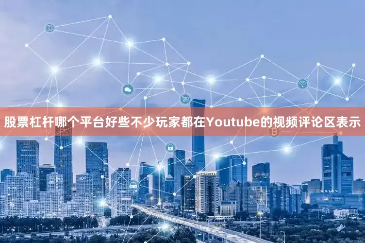 股票杠杆哪个平台好些不少玩家都在Youtube的视频评论区表示