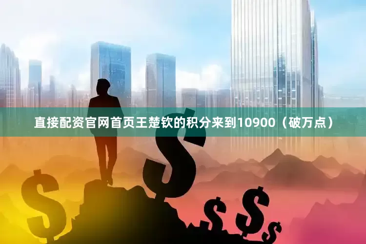 直接配资官网首页王楚钦的积分来到10900（破万点）