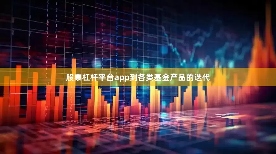 股票杠杆平台app到各类基金产品的迭代