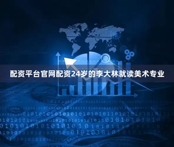 配资平台官网配资24岁的李大林就读美术专业